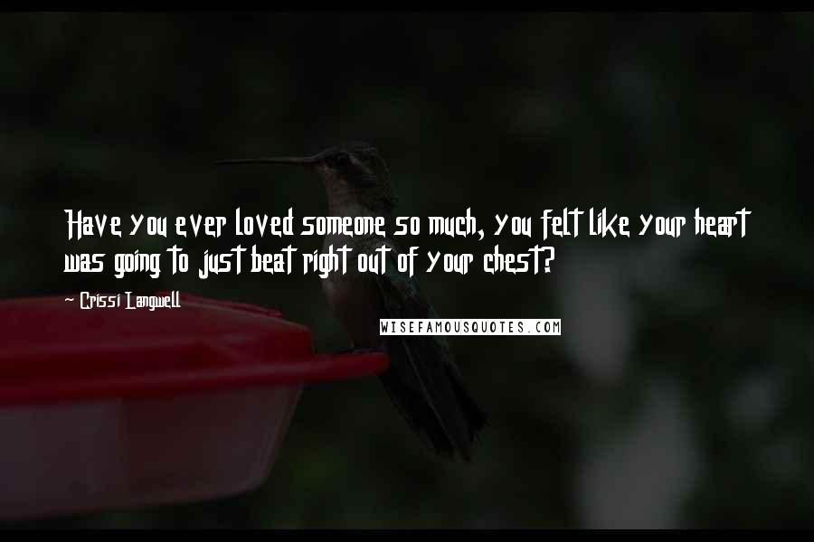 Crissi Langwell Quotes: Have you ever loved someone so much, you felt like your heart was going to just beat right out of your chest?