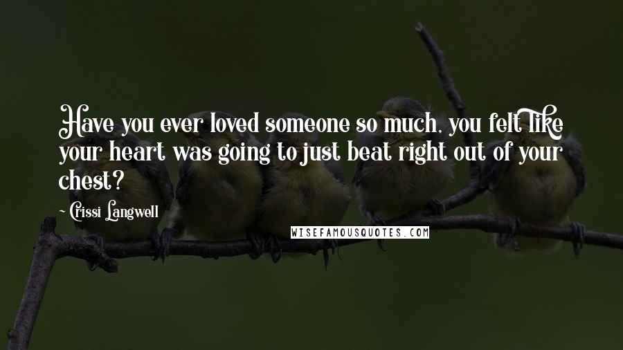 Crissi Langwell Quotes: Have you ever loved someone so much, you felt like your heart was going to just beat right out of your chest?