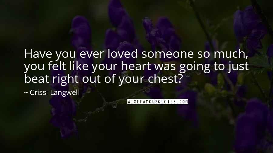 Crissi Langwell Quotes: Have you ever loved someone so much, you felt like your heart was going to just beat right out of your chest?