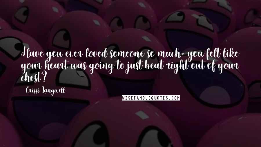 Crissi Langwell Quotes: Have you ever loved someone so much, you felt like your heart was going to just beat right out of your chest?