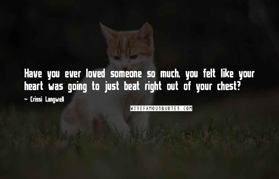 Crissi Langwell Quotes: Have you ever loved someone so much, you felt like your heart was going to just beat right out of your chest?