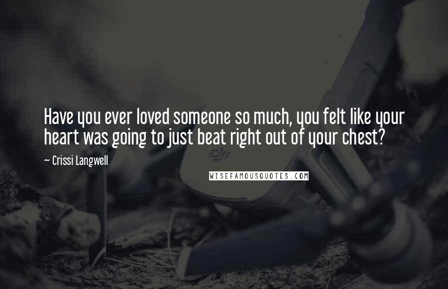 Crissi Langwell Quotes: Have you ever loved someone so much, you felt like your heart was going to just beat right out of your chest?