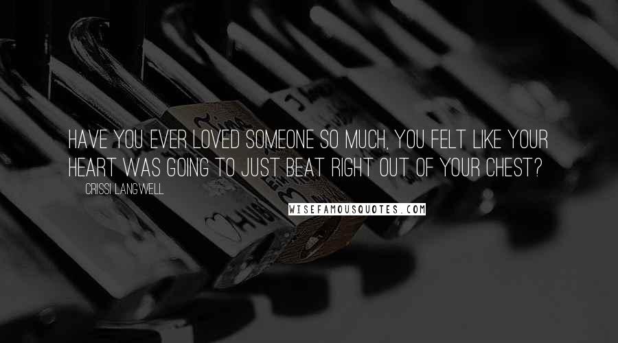 Crissi Langwell Quotes: Have you ever loved someone so much, you felt like your heart was going to just beat right out of your chest?
