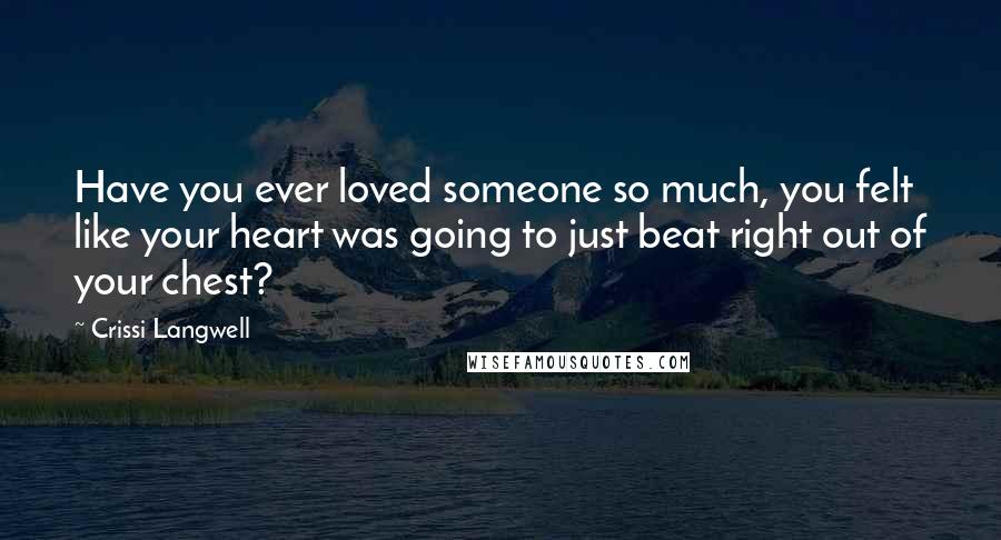Crissi Langwell Quotes: Have you ever loved someone so much, you felt like your heart was going to just beat right out of your chest?
