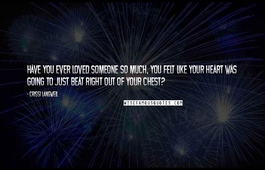 Crissi Langwell Quotes: Have you ever loved someone so much, you felt like your heart was going to just beat right out of your chest?