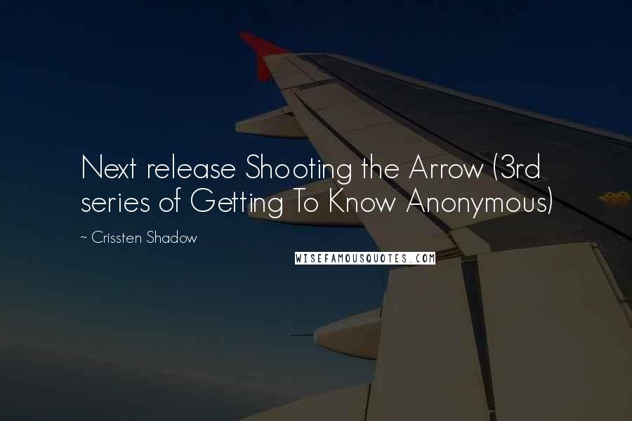 Crissten Shadow Quotes: Next release Shooting the Arrow (3rd series of Getting To Know Anonymous)