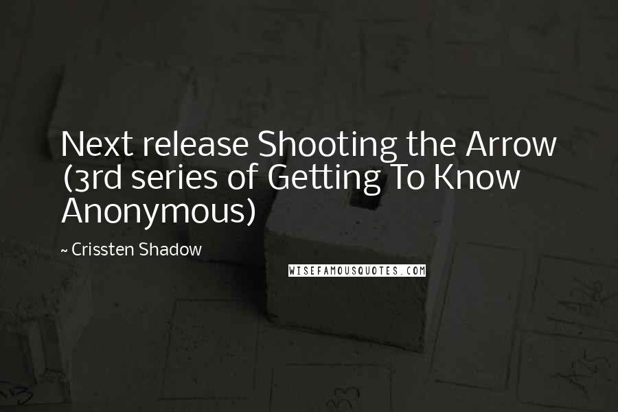 Crissten Shadow Quotes: Next release Shooting the Arrow (3rd series of Getting To Know Anonymous)