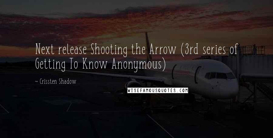 Crissten Shadow Quotes: Next release Shooting the Arrow (3rd series of Getting To Know Anonymous)