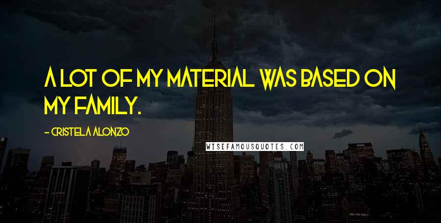 Cristela Alonzo Quotes: A lot of my material was based on my family.