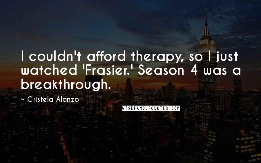 Cristela Alonzo Quotes: I couldn't afford therapy, so I just watched 'Frasier.' Season 4 was a breakthrough.