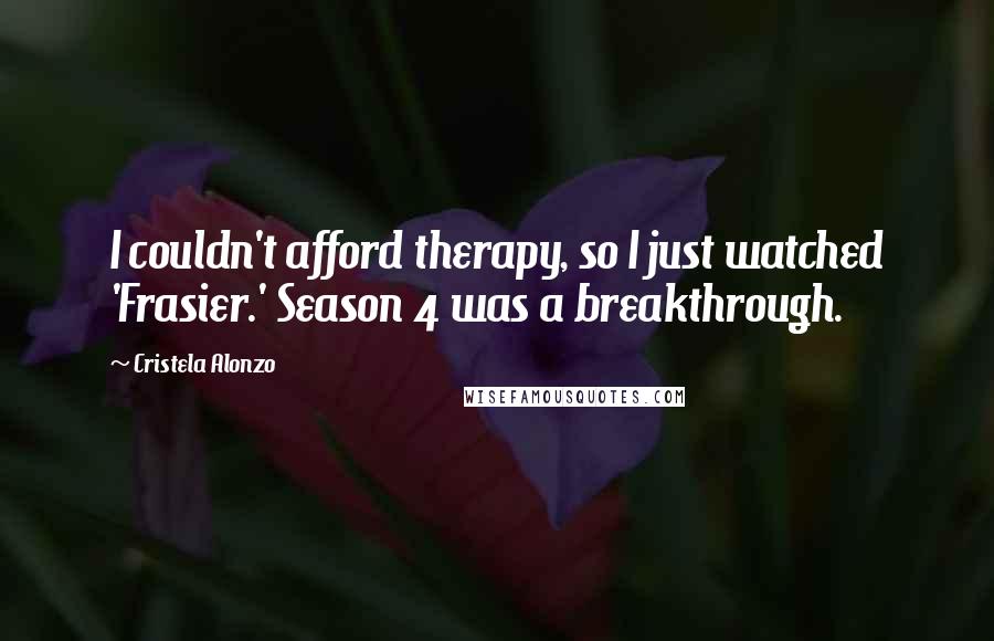 Cristela Alonzo Quotes: I couldn't afford therapy, so I just watched 'Frasier.' Season 4 was a breakthrough.