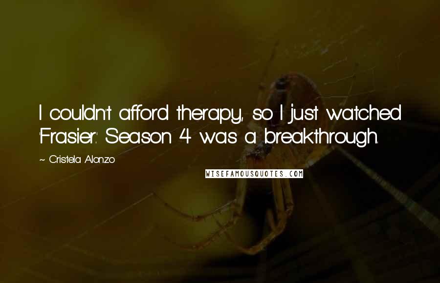 Cristela Alonzo Quotes: I couldn't afford therapy, so I just watched 'Frasier.' Season 4 was a breakthrough.