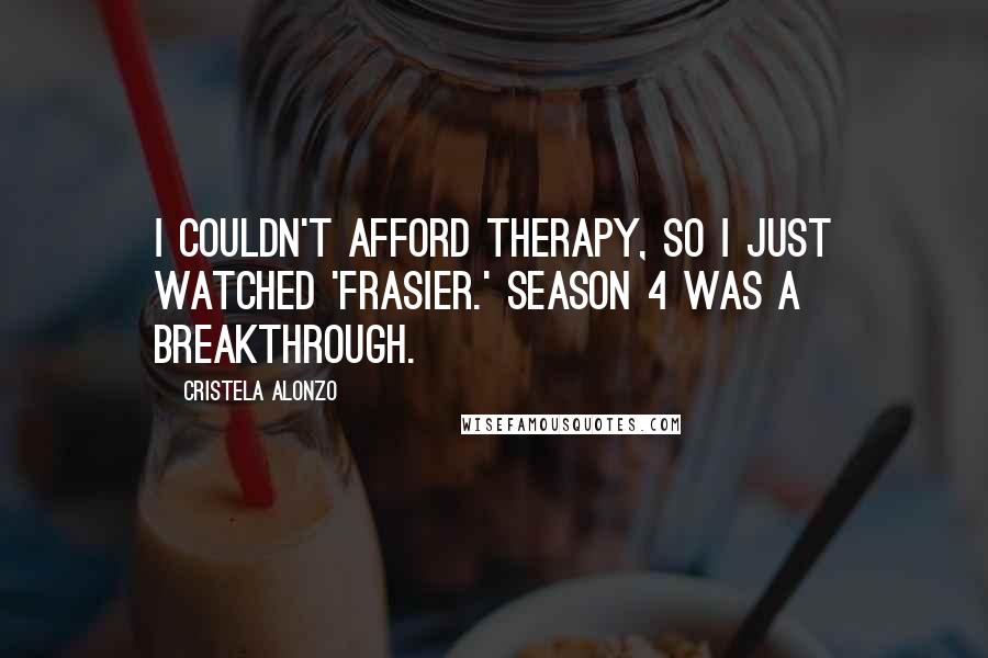 Cristela Alonzo Quotes: I couldn't afford therapy, so I just watched 'Frasier.' Season 4 was a breakthrough.