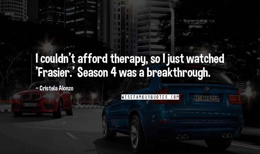 Cristela Alonzo Quotes: I couldn't afford therapy, so I just watched 'Frasier.' Season 4 was a breakthrough.