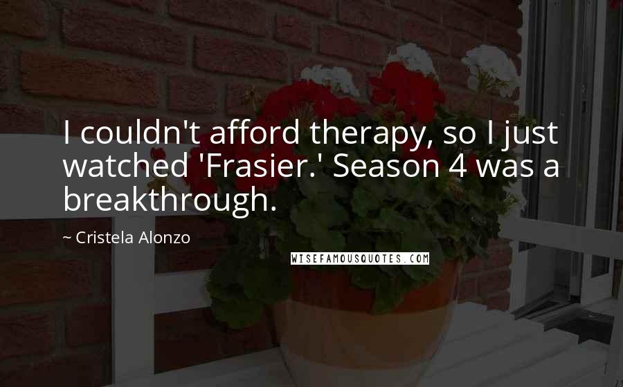 Cristela Alonzo Quotes: I couldn't afford therapy, so I just watched 'Frasier.' Season 4 was a breakthrough.