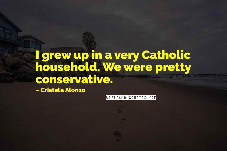 Cristela Alonzo Quotes: I grew up in a very Catholic household. We were pretty conservative.