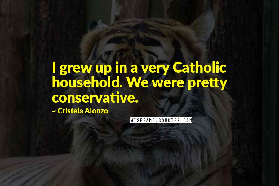 Cristela Alonzo Quotes: I grew up in a very Catholic household. We were pretty conservative.