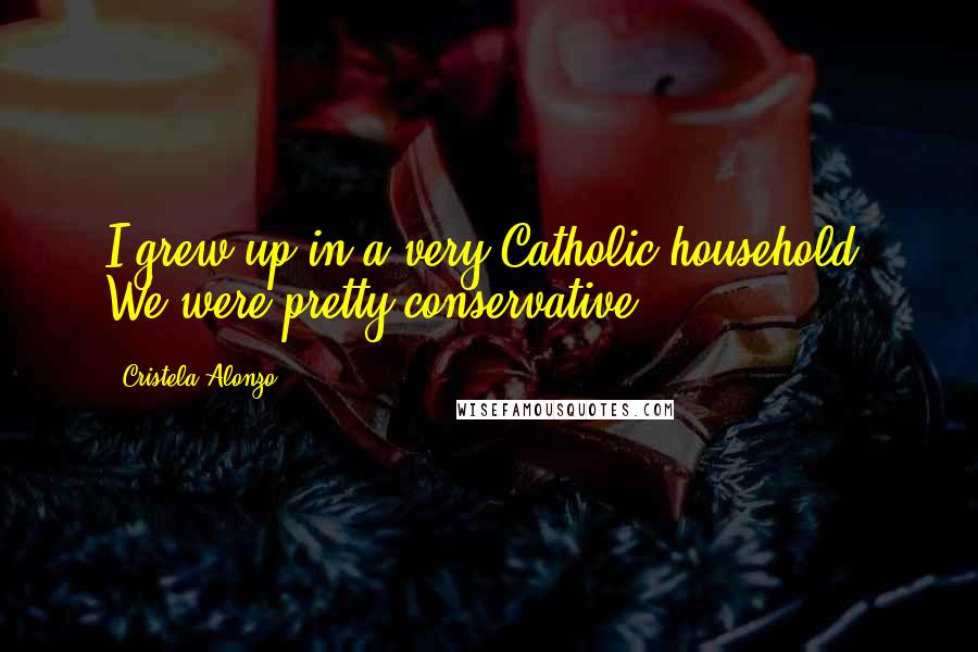 Cristela Alonzo Quotes: I grew up in a very Catholic household. We were pretty conservative.
