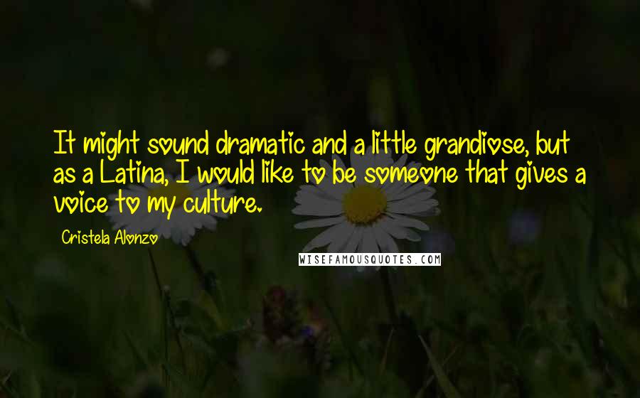 Cristela Alonzo Quotes: It might sound dramatic and a little grandiose, but as a Latina, I would like to be someone that gives a voice to my culture.