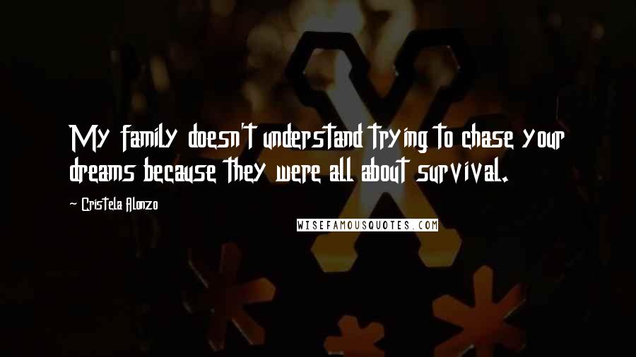 Cristela Alonzo Quotes: My family doesn't understand trying to chase your dreams because they were all about survival.