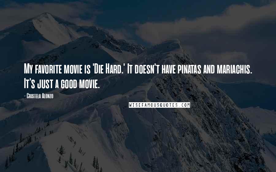 Cristela Alonzo Quotes: My favorite movie is 'Die Hard.' It doesn't have pinatas and mariachis. It's just a good movie.