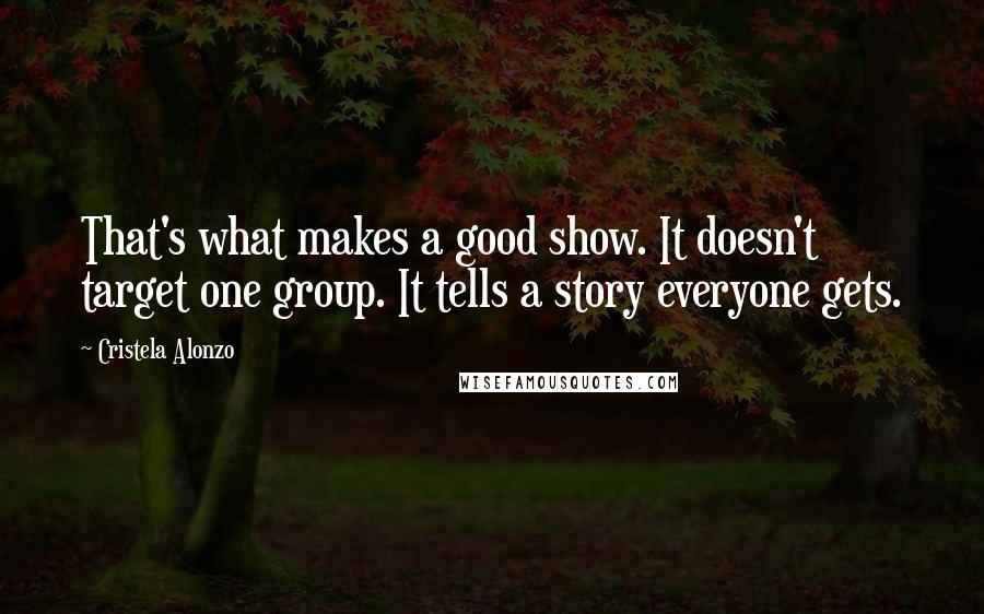 Cristela Alonzo Quotes: That's what makes a good show. It doesn't target one group. It tells a story everyone gets.