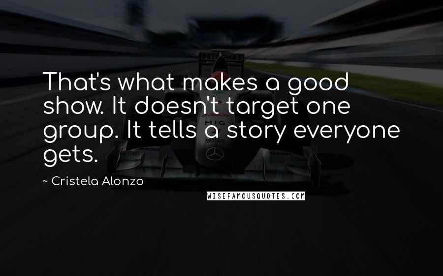 Cristela Alonzo Quotes: That's what makes a good show. It doesn't target one group. It tells a story everyone gets.