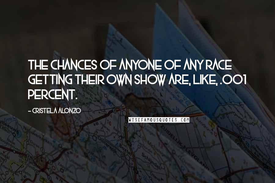 Cristela Alonzo Quotes: The chances of anyone of any race getting their own show are, like, .001 percent.