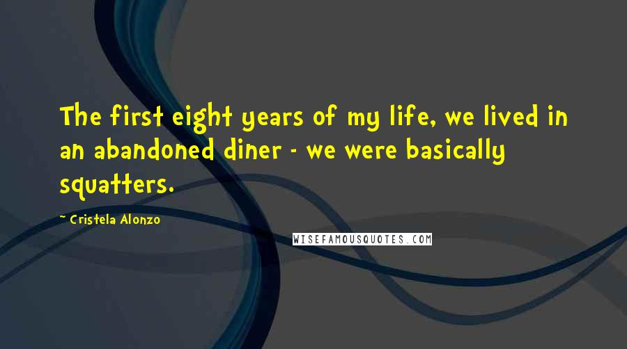 Cristela Alonzo Quotes: The first eight years of my life, we lived in an abandoned diner - we were basically squatters.