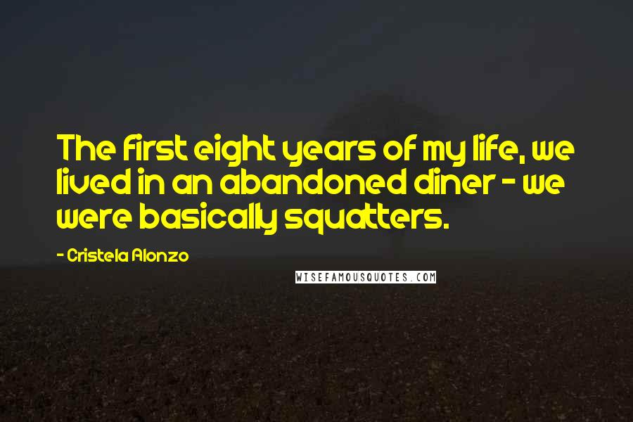 Cristela Alonzo Quotes: The first eight years of my life, we lived in an abandoned diner - we were basically squatters.