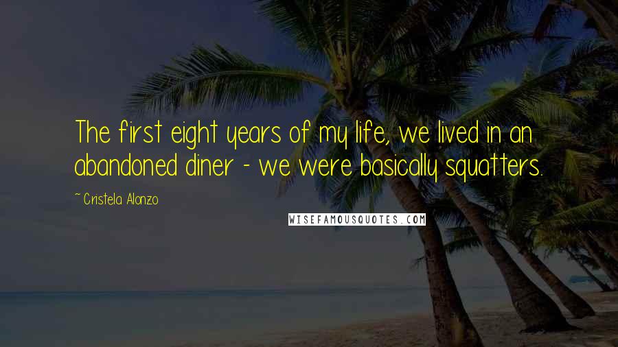 Cristela Alonzo Quotes: The first eight years of my life, we lived in an abandoned diner - we were basically squatters.