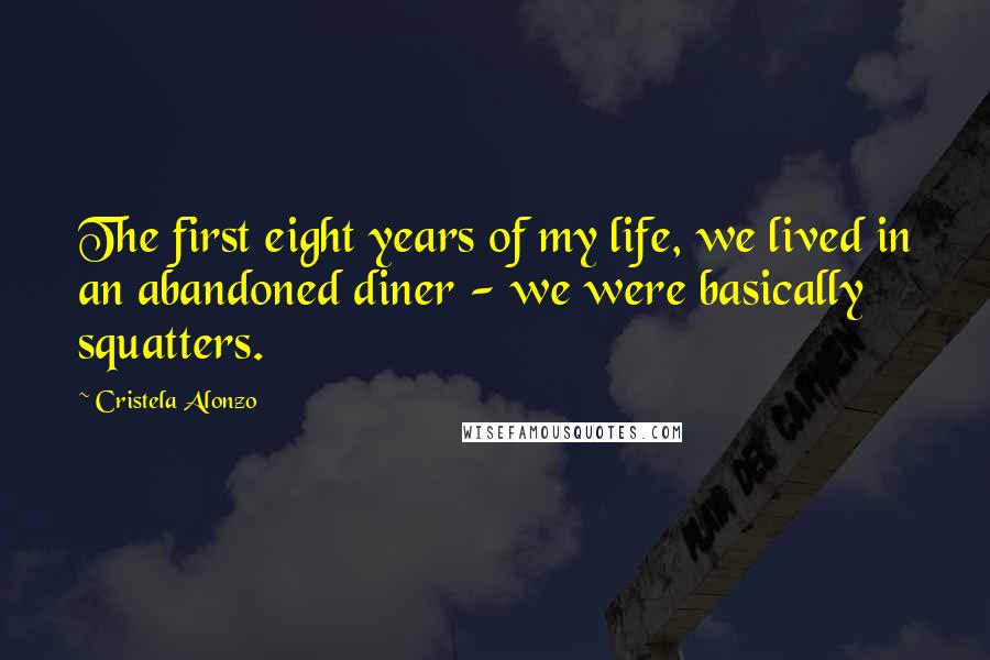 Cristela Alonzo Quotes: The first eight years of my life, we lived in an abandoned diner - we were basically squatters.