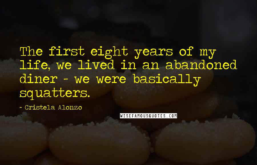 Cristela Alonzo Quotes: The first eight years of my life, we lived in an abandoned diner - we were basically squatters.