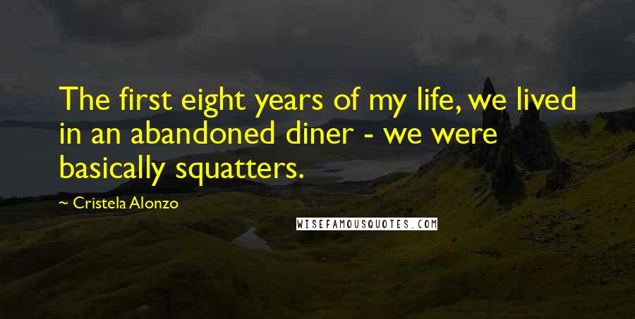 Cristela Alonzo Quotes: The first eight years of my life, we lived in an abandoned diner - we were basically squatters.