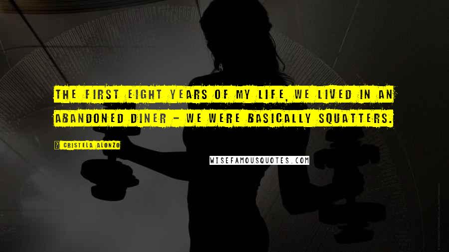 Cristela Alonzo Quotes: The first eight years of my life, we lived in an abandoned diner - we were basically squatters.