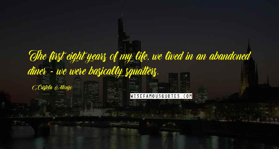 Cristela Alonzo Quotes: The first eight years of my life, we lived in an abandoned diner - we were basically squatters.