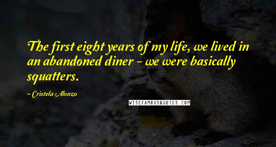 Cristela Alonzo Quotes: The first eight years of my life, we lived in an abandoned diner - we were basically squatters.