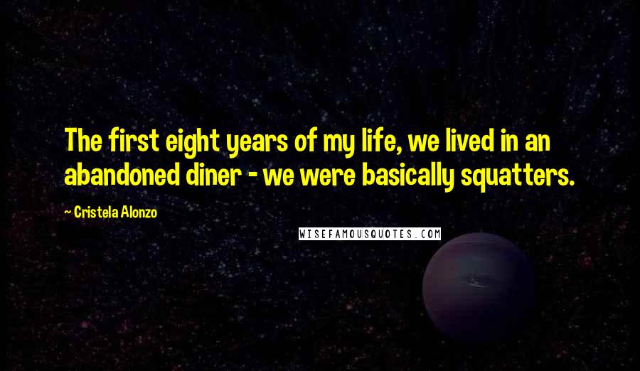 Cristela Alonzo Quotes: The first eight years of my life, we lived in an abandoned diner - we were basically squatters.