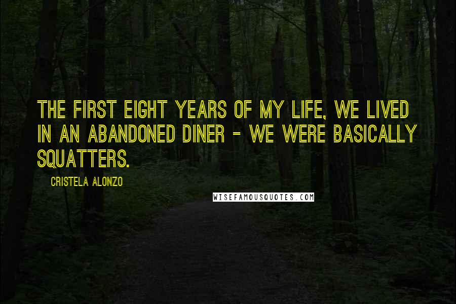 Cristela Alonzo Quotes: The first eight years of my life, we lived in an abandoned diner - we were basically squatters.