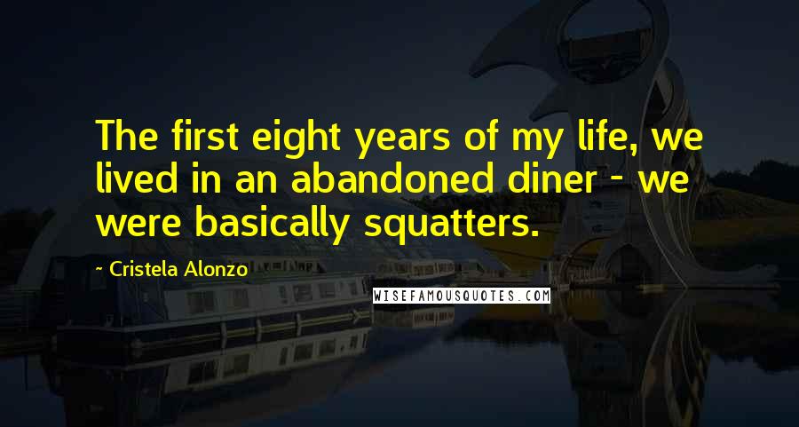 Cristela Alonzo Quotes: The first eight years of my life, we lived in an abandoned diner - we were basically squatters.