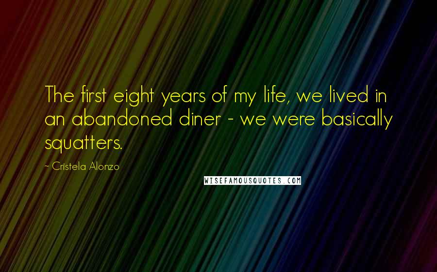 Cristela Alonzo Quotes: The first eight years of my life, we lived in an abandoned diner - we were basically squatters.