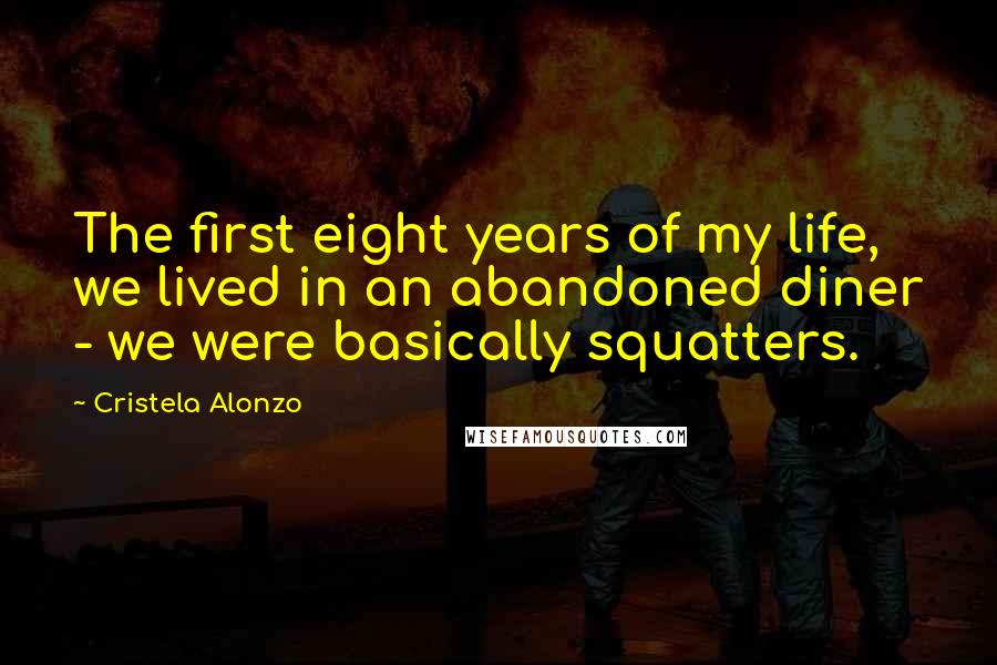 Cristela Alonzo Quotes: The first eight years of my life, we lived in an abandoned diner - we were basically squatters.