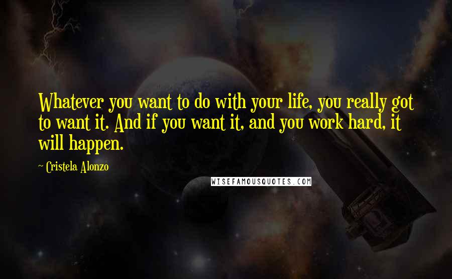 Cristela Alonzo Quotes: Whatever you want to do with your life, you really got to want it. And if you want it, and you work hard, it will happen.