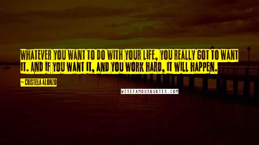 Cristela Alonzo Quotes: Whatever you want to do with your life, you really got to want it. And if you want it, and you work hard, it will happen.