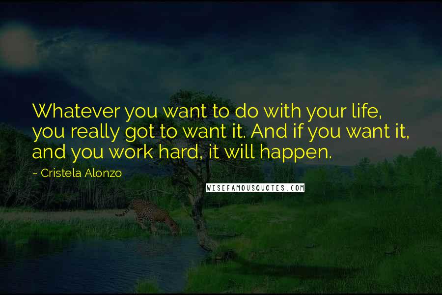 Cristela Alonzo Quotes: Whatever you want to do with your life, you really got to want it. And if you want it, and you work hard, it will happen.