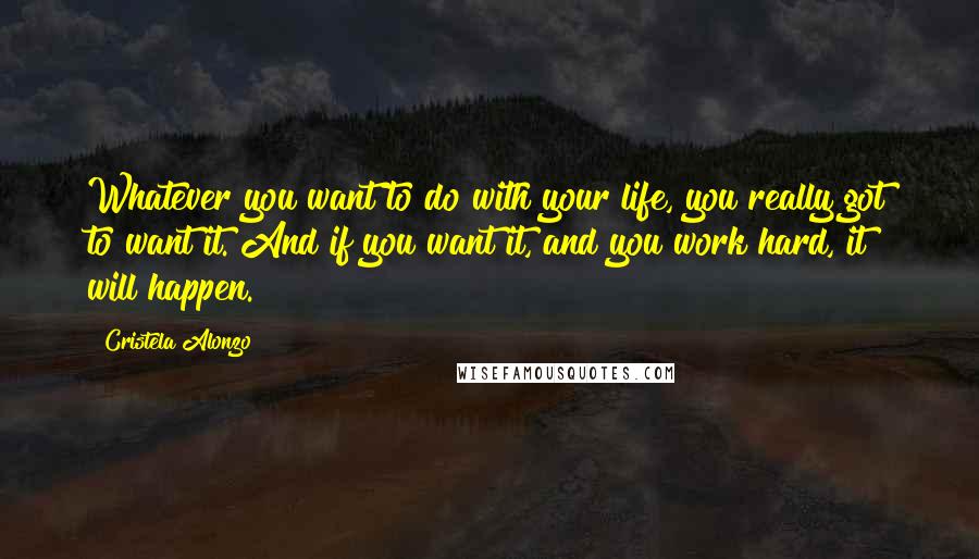 Cristela Alonzo Quotes: Whatever you want to do with your life, you really got to want it. And if you want it, and you work hard, it will happen.