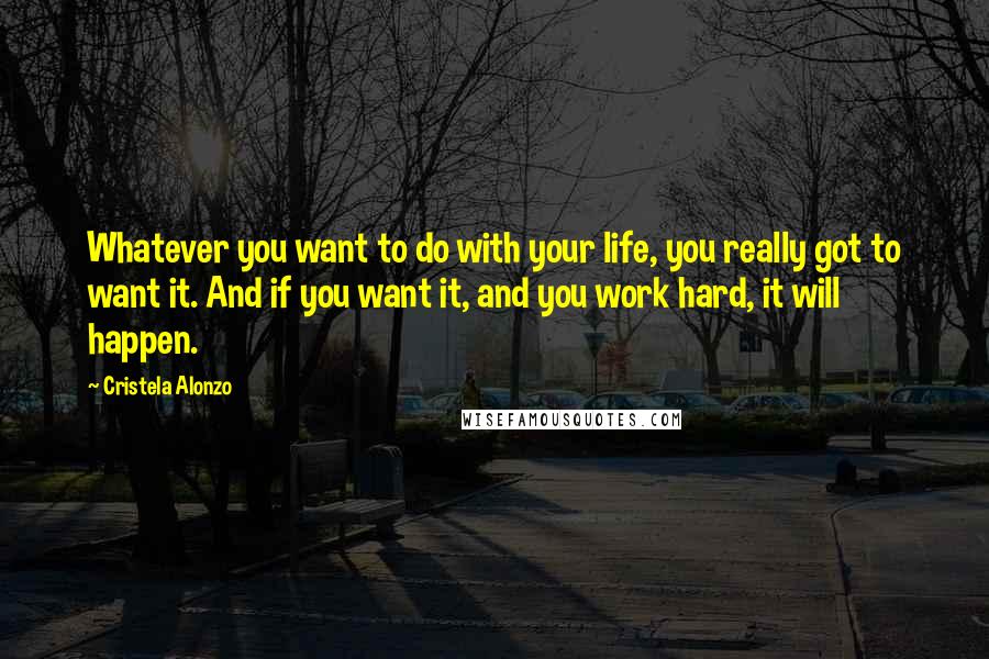 Cristela Alonzo Quotes: Whatever you want to do with your life, you really got to want it. And if you want it, and you work hard, it will happen.