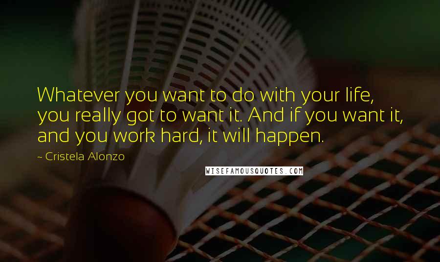 Cristela Alonzo Quotes: Whatever you want to do with your life, you really got to want it. And if you want it, and you work hard, it will happen.