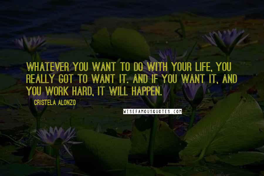 Cristela Alonzo Quotes: Whatever you want to do with your life, you really got to want it. And if you want it, and you work hard, it will happen.