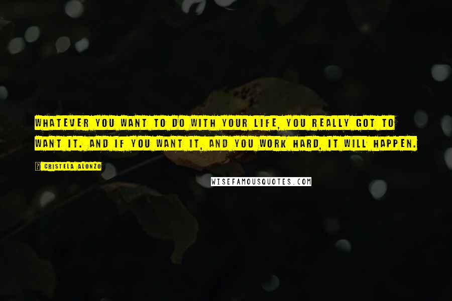 Cristela Alonzo Quotes: Whatever you want to do with your life, you really got to want it. And if you want it, and you work hard, it will happen.